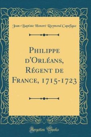 Cover of Philippe d'Orleans, Regent de France, 1715-1723 (Classic Reprint)