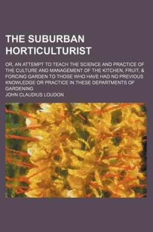 Cover of The Suburban Horticulturist; Or, an Attempt to Teach the Science and Practice of the Culture and Management of the Kitchen, Fruit, & Forcing Garden to Those Who Have Had No Previous Knowledge or Practice in These Departments of Gardening