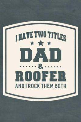 Book cover for I Have Two Titles Dad & Roofer And I Rock Them Both