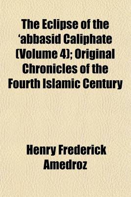 Book cover for The Eclipse of the 'Abbasid Caliphate (Volume 4); Original Chronicles of the Fourth Islamic Century