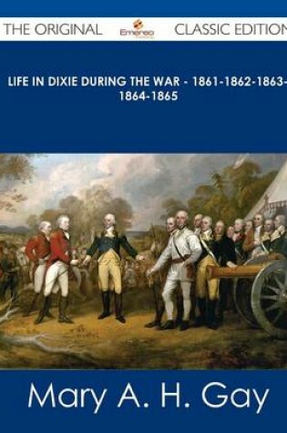 Cover of Life in Dixie During the War - 1861-1862-1863-1864-1865 - The Original Classic Edition