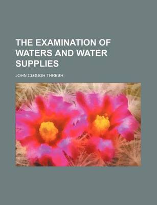 Book cover for The Examination of Waters and Water Supplies