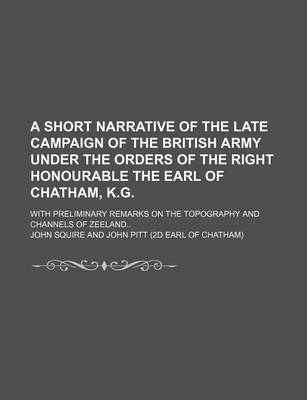 Book cover for A Short Narrative of the Late Campaign of the British Army Under the Orders of the Right Honourable the Earl of Chatham, K.G; With Preliminary Remarks on the Topography and Channels of Zeeland