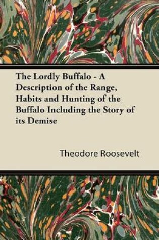 Cover of The Lordly Buffalo - A Description of the Range, Habits and Hunting of the Buffalo Including the Story of Its Demise