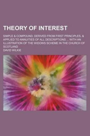 Cover of Theory of Interest; Simple & Compound, Derived from First Principles, & Applied to Annuities of All Descriptions with an Illustration of the Widows SC