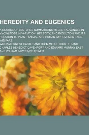 Cover of Heredity and Eugenics; A Course of Lectures Summarizing Recent Advances in Knowledge in Variation, Heredity, and Evolution and Its Relation to Plant,