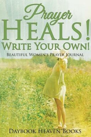 Cover of Prayer Heals! Write Your Own! Beautiful Women's Prayer Journal