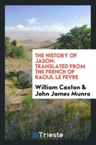 Cover of The History of Jason. Translated from the French of Raoul Le Fevre