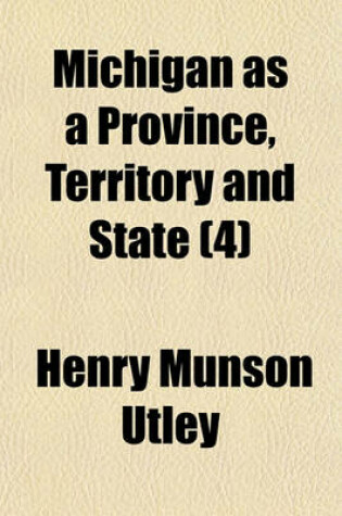 Cover of Michigan as a Province, Territory and State (Volume 4); Michigan as a State, from the Close of the Civil War to the End of the Nineteenth Century, by H. M. Utley