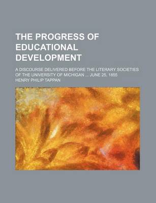 Book cover for The Progress of Educational Development; A Discourse Delivered Before the Literary Societies of the University of Michigan June 25, 1855