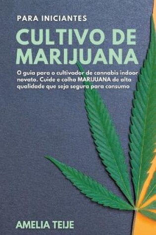 Cover of Cultivo de Marijuana para Iniciantes - O guia para o cultivador de cannabis indoor novato. Cuide e colha MARIJUANA de alta qualidade que seja segura para consumo