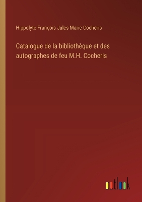 Book cover for Catalogue de la bibliothèque et des autographes de feu M.H. Cocheris