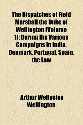 Book cover for The Dispatches of Field Marshall the Duke of Wellington (Volume 1); During His Various Campaigns in India, Denmark, Portugal, Spain, the Low