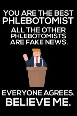 Book cover for You Are The Best Phlebotomist All The Other Phlebotomists Are Fake News. Everyone Agrees. Believe Me.