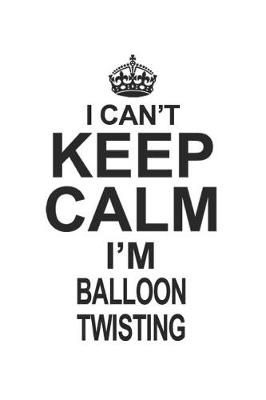 Book cover for I Can't Keep Calm I'm Balloon Twisting