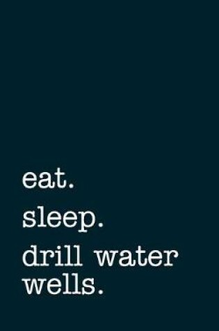 Cover of eat. sleep. drill water wells. - Lined Notebook