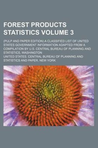 Cover of Forest Products Statistics; (Pulp and Paper Edition) a Classified List of United States Government Information Adapted from a Compilation by U.S. Central Bureau of Planning and Statistics, Washington Volume 3