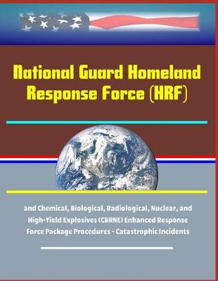 Book cover for National Guard Homeland Response Force (HRF) and Chemical, Biological, Radiological, Nuclear, and High-Yield Explosives (CBRNE) Enhanced Response Force Package Procedures - Catastrophic Incidents