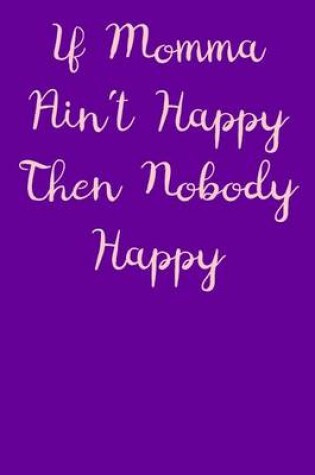 Cover of If Momma Ain't Happy Then Nobody Happy Journal