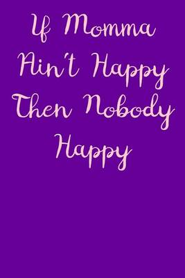 Cover of If Momma Ain't Happy Then Nobody Happy Journal