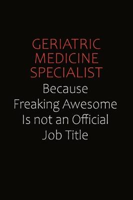 Book cover for Geriatric medicine specialist Because Freaking Awesome Is Not An Official Job Title