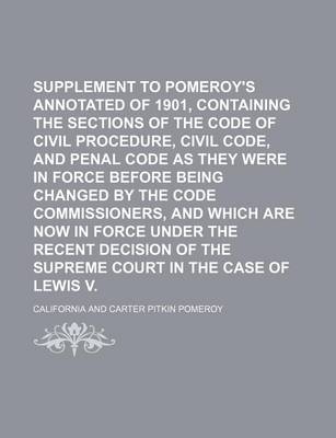 Book cover for Supplement to Pomeroy's Annotated Codes of 1901, Containing the Sections of the Code of Civil Procedure, Civil Code, and Penal Code as They Were in Force Before Being Changed by the Code Commissioners, and Which Are Now in Force Under the Recent