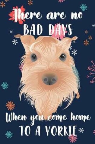 Cover of There Are No Bad Days When You Come Home to a Yorkie