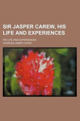 Cover of Sir Jasper Carew, His Life and Experiences; His Life and Experiences