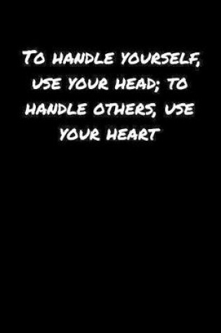 Cover of To Handle Yourself Use Your Head To Handle Others Use Your Heart