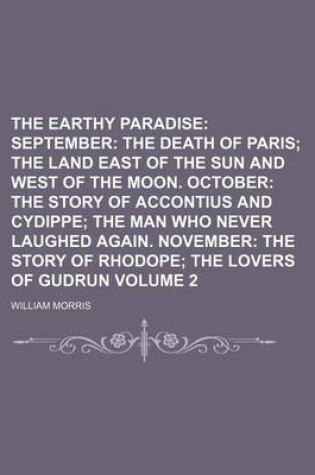 Cover of The Earthy Paradise Volume 2; September the Death of Paris the Land East of the Sun and West of the Moon. October the Story of Accontius and Cydippe the Man Who Never Laughed Again. November the Story of Rhodope the Lovers of Gudrun