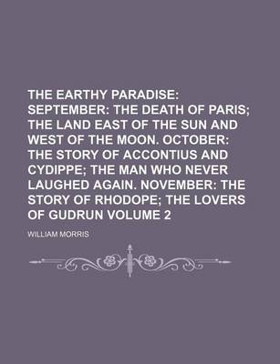 Book cover for The Earthy Paradise Volume 2; September the Death of Paris the Land East of the Sun and West of the Moon. October the Story of Accontius and Cydippe the Man Who Never Laughed Again. November the Story of Rhodope the Lovers of Gudrun