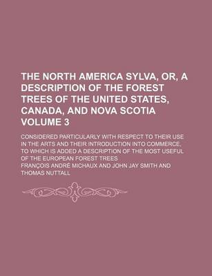 Book cover for The North America Sylva, Or, a Description of the Forest Trees of the United States, Canada, and Nova Scotia Volume 3; Considered Particularly with Respect to Their Use in the Arts and Their Introduction Into Commerce, to Which Is Added a Description of T