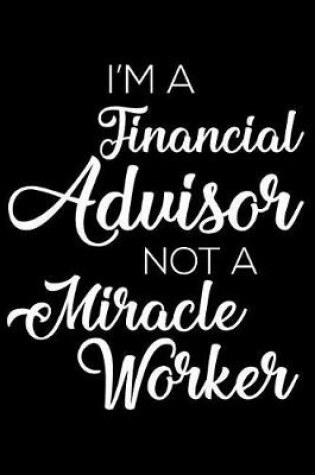 Cover of I'm A Financial Advisor Not A Miracle Worker