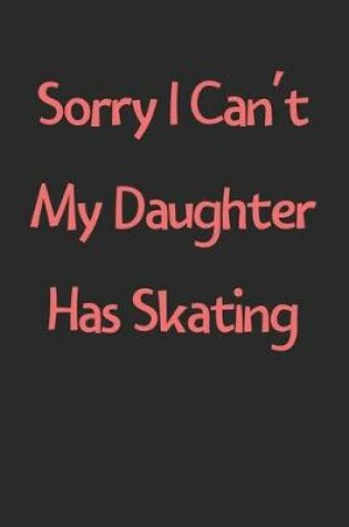 Cover of Sorry I Can't My Daughter Has Skating