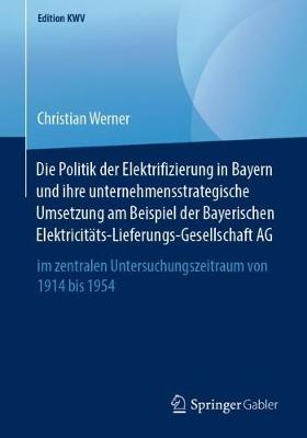 Book cover for Die Politik der Elektrifizierung in Bayern und ihre unternehmensstrategische Umsetzung am Beispiel der Bayerischen Elektricitäts-Lieferungs-Gesellschaft AG