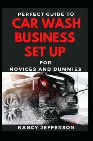 Cover of Perfect Guide To Car Wash Business Set Up For Novices Ans Dummies