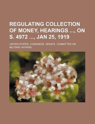 Book cover for Regulating Collection of Money, Hearings, on S. 4972, Jan 25, 1919