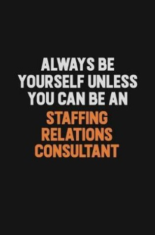 Cover of Always Be Yourself Unless You Can Be A Staffing consultant