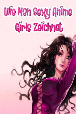 Book cover for Wie Man Sexy Anime Girls Zeichnet