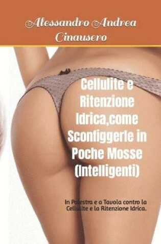 Cover of Cellulite e Ritenzione Idrica, come Sconfiggerle in Poche Mosse (Intelligenti)