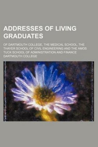 Cover of Addresses of Living Graduates; Of Dartmouth College, the Medical School, the Thayer School of Civil Engineering and the Amos Tuck School of Administration and Finance