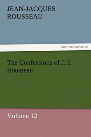 Cover of The Confessions of J. J. Rousseau - Volume 12