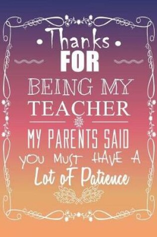 Cover of Thanks for Being My Teacher My Parents Said You Must Have a Lot of Patience