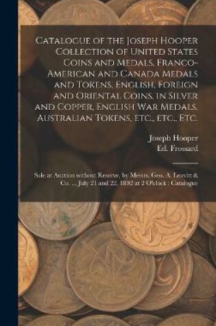 Cover of Catalogue of the Joseph Hooper Collection of United States Coins and Medals, Franco-American and Canada Medals and Tokens, English, Foreign and Oriental Coins, in Silver and Copper, English War Medals, Australian Tokens, Etc., Etc., Etc. [microform]