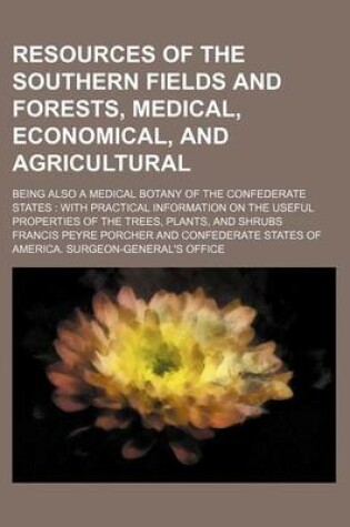 Cover of Resources of the Southern Fields and Forests, Medical, Economical, and Agricultural; Being Also a Medical Botany of the Confederate States with Practical Information on the Useful Properties of the Trees, Plants, and Shrubs
