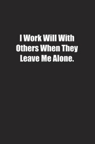 Cover of I Work Will With Others When They Leave Me Alone.