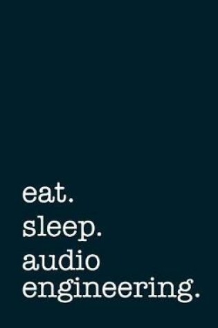 Cover of Eat. Sleep. Audio Engineering. - Lined Notebook