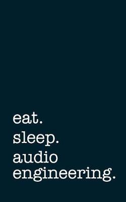 Book cover for Eat. Sleep. Audio Engineering. - Lined Notebook