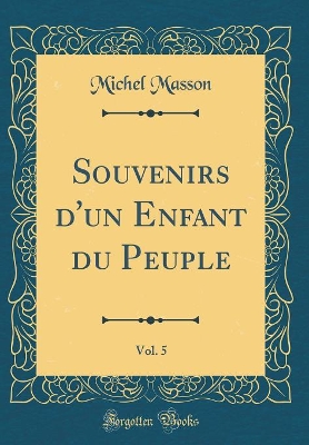 Book cover for Souvenirs d'un Enfant du Peuple, Vol. 5 (Classic Reprint)