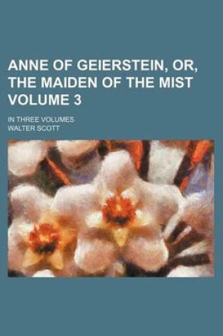 Cover of Anne of Geierstein, Or, the Maiden of the Mist; In Three Volumes Volume 3